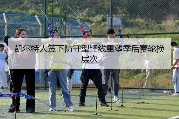 凯尔特人签下防守型锋线重塑季后赛轮换层次